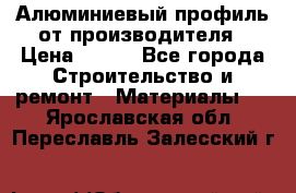 Алюминиевый профиль от производителя › Цена ­ 100 - Все города Строительство и ремонт » Материалы   . Ярославская обл.,Переславль-Залесский г.
